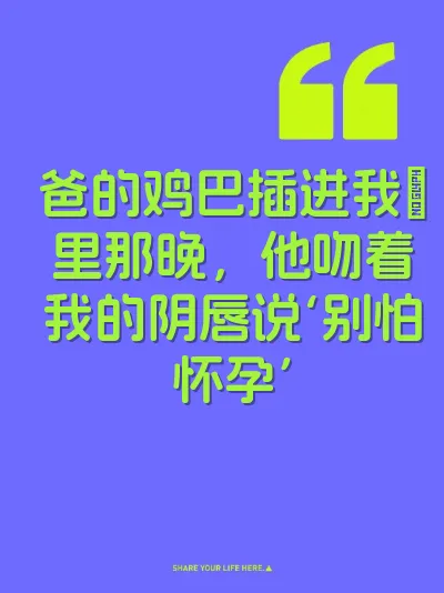 爸的鸡巴插进我屄里那晚，他吻着我的阴唇说‘别怕怀孕’