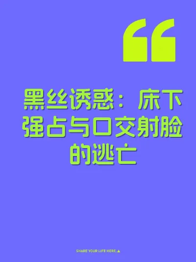 黑丝诱惑：床下强占与口交射脸的逃亡