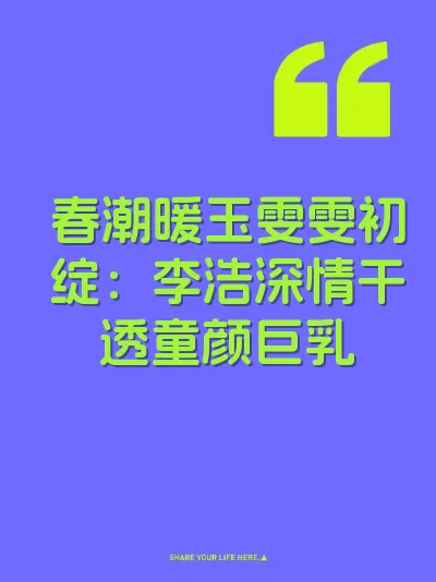 春潮暖玉雯雯初绽：李浩深情干透童颜巨乳
