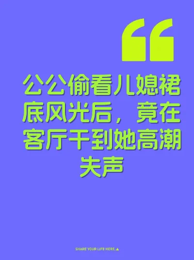 公公偷看儿媳裙底风光后，竟在客厅干到她高潮失声
